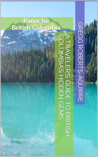 A Traveler's Guide to British Columbia’s Hidden Gems: Panache British Colombia (Canada with Panache)