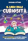 Il Libro delle Curiosità: 150 Fatti Incredibili di Cultura Generale per ragazzi Curiosi e Intelligenti