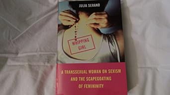Whipping Girl: A Transsexual Woman on Sexism and the Scapegoating of Femininity