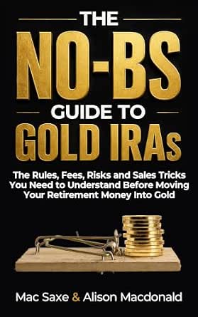The No-BS Guide to Gold IRAs: The Rules, Fees, Risks and Sales Tricks You Need to Understand Before Moving Your Retirement Money Into Gold