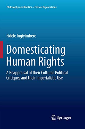 Domesticating Human Rights: A Reappraisal of their Cultural-Political Critiques and their Imperialistic Use (Philosophy and Politics - Critical Explorations, 4)