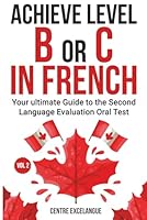 Achieve Level B or C: The Ultimate Guide to the Second Language Evaluation Oral Test – Volume 2 (Second Language Tests in the Canadian Public Service) (French Edition) 106957841X Book Cover