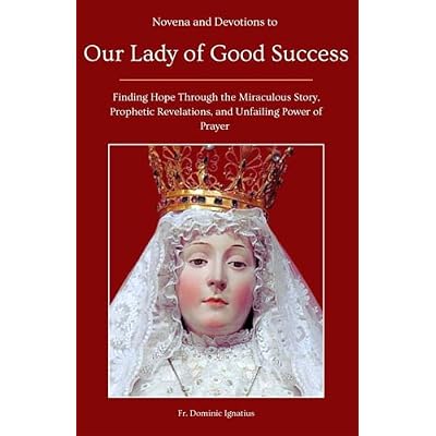 Novena and Devotions to Our Lady of Good Success: Finding Hope Through the Miraculous Story, Prophetic Revelations, and Unfailing Power of Prayer