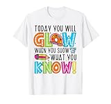 Today You Will Glow When You Show What You Know Testing Day T-Shirt