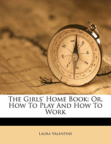 The Girls' Home Book: Or, How To Play And How To Work