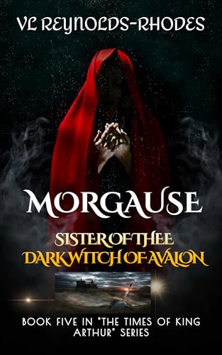 TALES OF KING ARTHUR MORGAUSE- SISTER OF THEE -DARK QUEEN OF AVALON (THE TIMES OF KING ARTHUR Book 5)