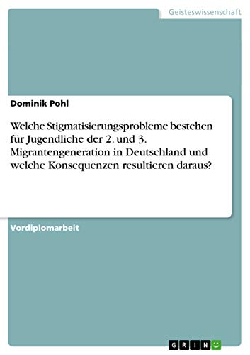 Welche Stigmatisierungsprobleme bestehen für Jugendliche der 2. und 3. Migrantengeneration in Deutschland und welche Konsequenzen resultieren daraus? (German Edition)