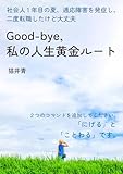 Good-bye, 私の人生黄金ルート 社会人1年目の夏、適応障害を発症し、二度転職したけど大丈夫。20分で読めるシリーズ