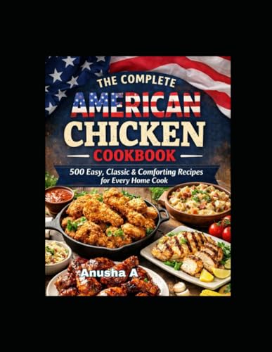 The Complete American Chicken Cookbook: Part-1, 500 Easy, Classic & Comforting Recipes for Every Home Cook