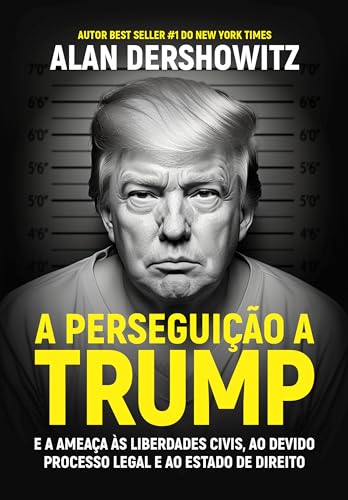 A perseguição a Trump: E a ameaça às liberdades civis, ao devido processo legal e ao estado de direito
