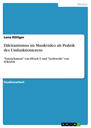 Dilettantismus im Musikvideo als Praktik des Umfunktionierens: "Tutenchamun" von HGich.T und "Lichtwelle" von STRAND (German Edition)