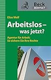 Arbeitslos - was jetzt?: Agentur für Arbeit: So sichern Sie Ihre Rechte (Beck kompakt)