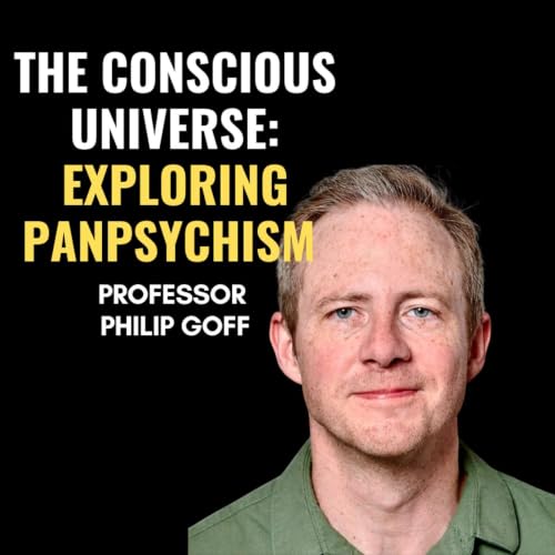 The Conscious Universe: Exploring Panpsychism with Professor Philip Goff