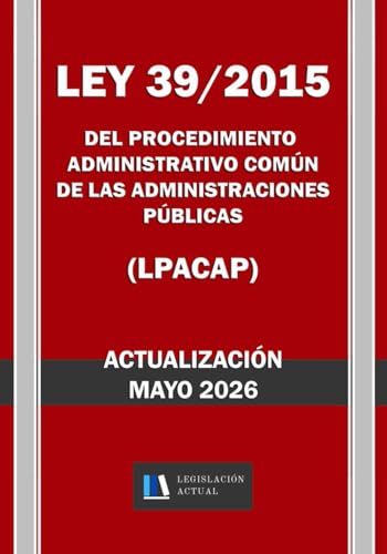 LEY 39/2015 DEL PROCEDIMIENTO ADMINISTRATIVO COMÚN DE LAS ADMINISTRACIONES PÚBLICAS (LPACAP). Legislación Actual.: Para profesionales, estudiantes y opositores.