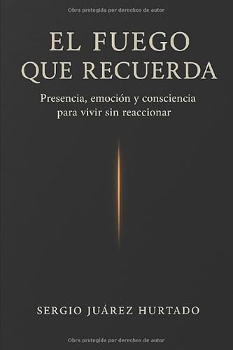 EL FUEGO QUE RECUERDA: Presencia, emoción y consciencia para vivir sin reaccionar