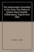 The Unfortunates Committed To Our Care: The History Of Eastern State Hospital, Williamsburg, Virginia From 1865 0975952005 Book Cover
