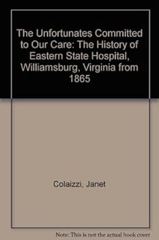 Paperback The Unfortunates Committed to Our Care: The History of Eastern State Hospital, Williamsburg, Virginia from 1865 Book