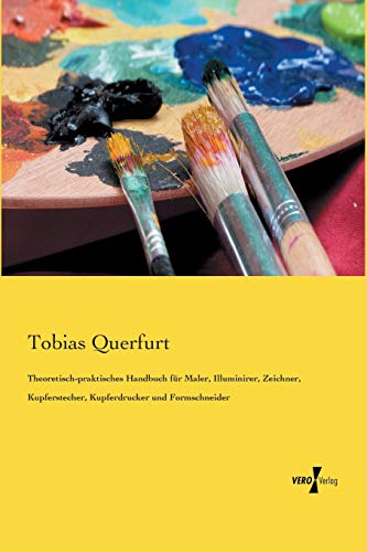 Theoretisch-praktisches Handbuch für Maler, Illuminirer, Zeichner, Kupferstecher, Kupferdrucker und Formschneider (German Edition)