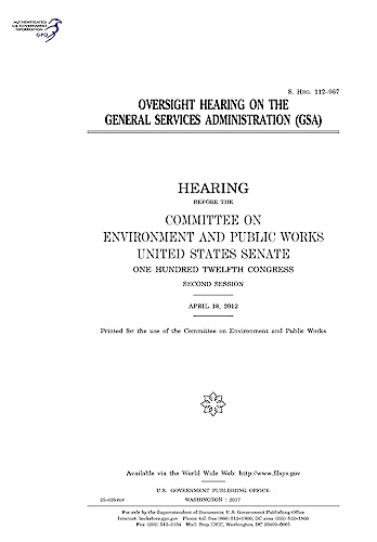 Oversight hearing on the General Services Administration (GSA) : hearing before the Committee on Environment and Public Works, United States Senate, ... Congress, second session, April 18, 2012.