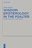  Wisdom Epistemology in the Psalter: A Study of Psalms 1, 73, 90, and 107 (Beihefte zur Zeitschrift für die alttestamentliche Wissenschaft Book 472) (English Edition)