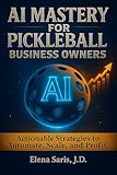 AI Mastery for Pickleball Business Owners: Actionable Strategies to Automate, Scale, and Profit
