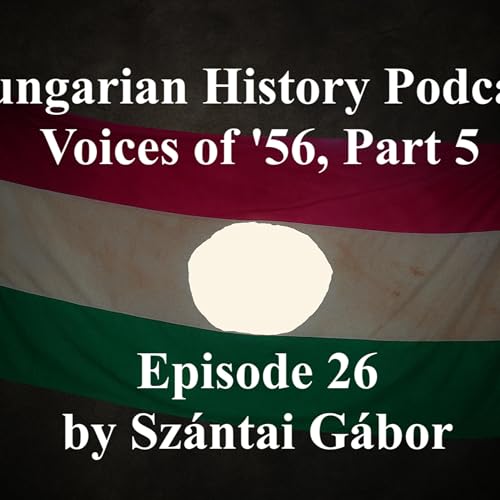 Hungarian History Podcast / 26 Voices of '56 Part 5