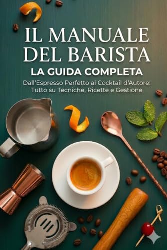 Il Manuale del Barista: Guida Completa al Mestiere del Bar Italiano Caffè, Cappuccino, Cocktail, Aperitivo e Servizio al Cliente