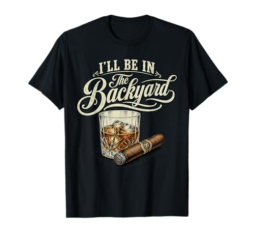I'll Be in The Backyard Funny Cigar Bourbon Whiskey Lover T-Shirt