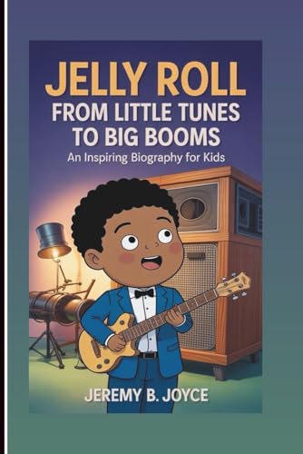 JELLY ROLL: From Little Tunes To Big Booms: An Inspiring Biography For Kids