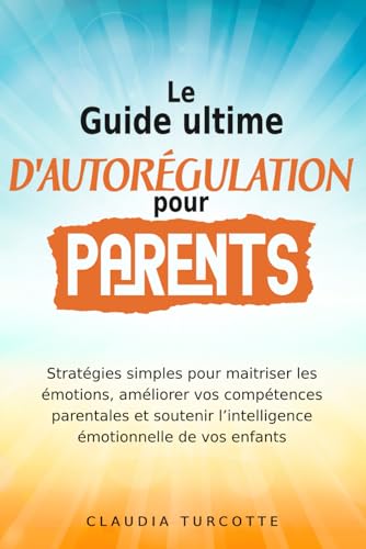 Guide ultime d’autorégulation pour parents: Stratégies simples pour maitriser les émotions,...