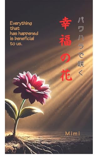 パワハラで咲く幸福の花: パワハラから這い上がった道