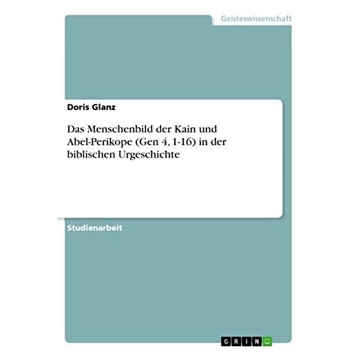 Das Menschenbild der Kain und Abel-Perikope (Gen 4, 1-16) in der biblischen Urgeschichte