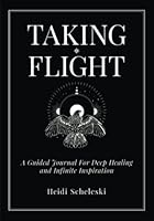 Taking Flight: A Guided Journal for Deep Healing and Infinite Inspiration 0578331152 Book Cover