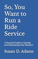 So, You Want to Run a Ride Service: A Practical Guide to Starting and Maintaining Your Business B0CXNW6L6H Book Cover
