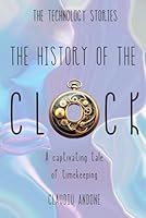 The History of the Clock: A captivating tale of timekeeping (The Technology Stories) B0CWZ4TTWC Book Cover