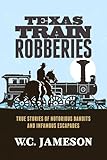 Texas Train Robberies: True Stories of Notorious Bandits and Infamous Escapades