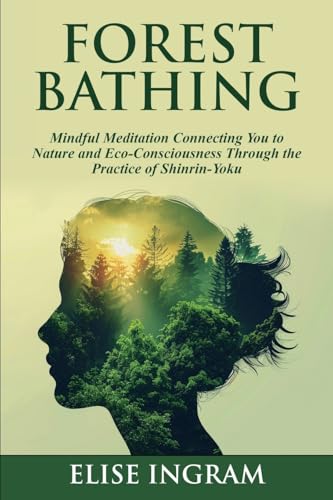 Forest Bathing: Mindful Meditation Connecting You to Nature and Eco-Consciousness Through the Practice of Shinrin-Yoku Paperback – November 21, 2023