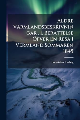 Aldre Värmlandsbeskrivningar . I. Berättelse Öfver En Resa I Vermland Sommaren 1845 (Swedish Edition)