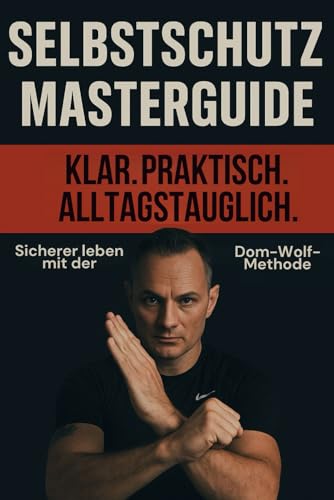 Selbstschutz Masterguide: Klar. Praktisch. Alltagstauglich. Sicherer leben und Selbstverteidigung mit der Dom Wolf- Methode - lerne Selbstverteidigung ... erweitere dein Wissen als Fortgeschrittener