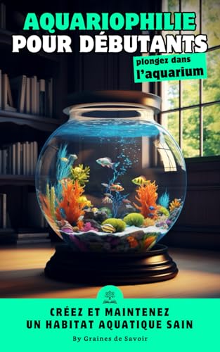 Aquariophilie: Création et Entretien d'Aquarium pour les Débutants