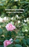 Unexpected Blossoming: A journey of grief and hope 1389565963 Book Cover