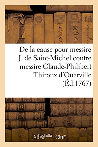 Exposition de la cause pour J. de Saint-Michel, premier président en la chambre des comptes de Blois: contre messire Claude-Philibert Thiroux ... des gardes françaises (French Edition)