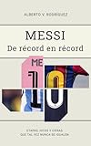 messi - de récord en récord: etapas, hitos y cifras que tal vez nunca se igualen (spanish edition)