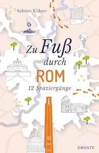 Zu Fuß durch Rom: Die Stadt mit allen Sinnen erleben – 12 entspannte Spaziergänge zu Sehenswürdigkeiten und verborgenen Schätzen