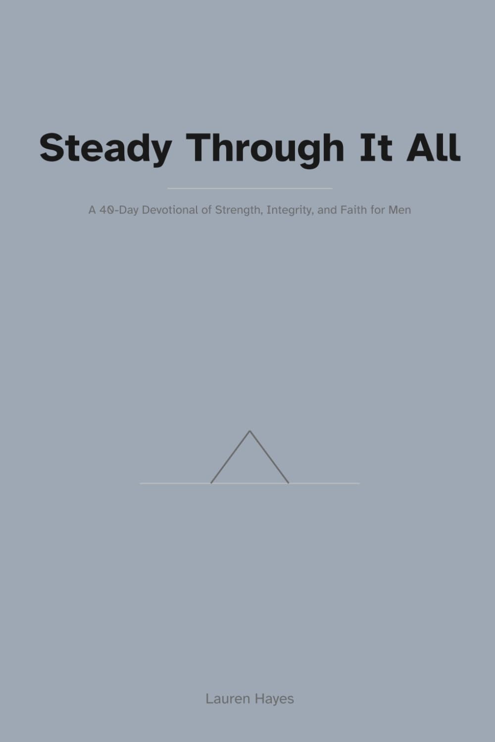 Steady Through It All: A 40-Day Devotional of Strength, Integrity, and Faith for Men