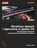 STRUKTURY DANYCH I ALGORYTMY W JĘZYKU C#. WYKORZYS: Wykorzystaj potencjał C# do projektowania efektywnych aplikacji