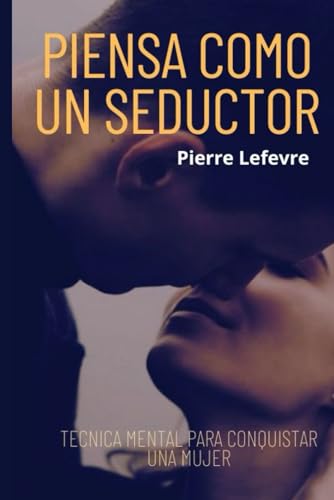 PIENSA COMO UN SEDUCTOR: TECNICA MENTAL PARA CONQUISTAR UNA MUJER