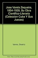 Jose Varela Zequeira, 1854-1939, Su Obra Cientifico-Literaria (Coleccion Cuba Y Sus Jueces) (Spanish Edition) 0897298233 Book Cover