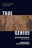 True Genius: The Life and Science of John Bardeen: The Only Winner of Two Nobel Prizes in Physics