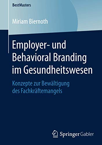 Employer- und Behavioral Branding im Gesundheitswesen: Konzepte zur Bewältigung des Fachkräftemangels (BestMasters)